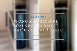 Thang máy gia đình loại nhỏ giá bao nhiêu – Cập nhật 2023